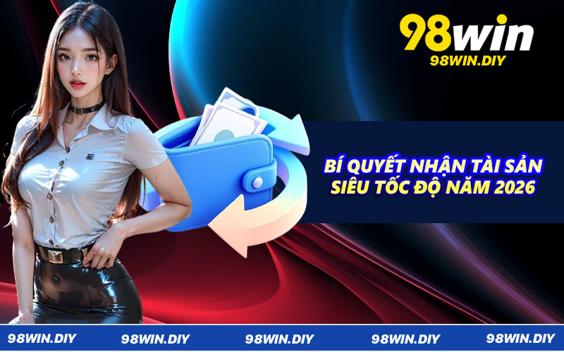 Bí quyết nhận tài sản siêu tốc độ năm 2026