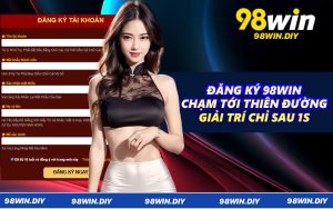Đăng Ký 98WIN - Chạm Tới Thiên Đường Giải Trí Chỉ Sau 1s