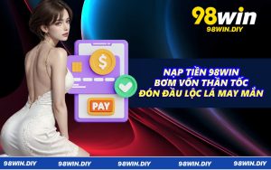 Nạp Tiền 98WIN - Bơm Vốn Thần Tốc Đón Đầu Lộc Lá May Mắn