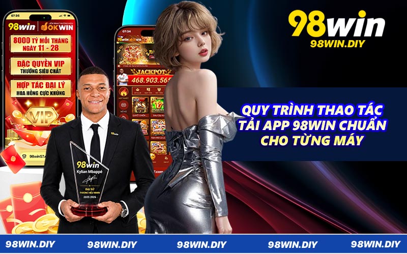 Quy trình thao tác tải app 98WIN chuẩn cho từng máy
