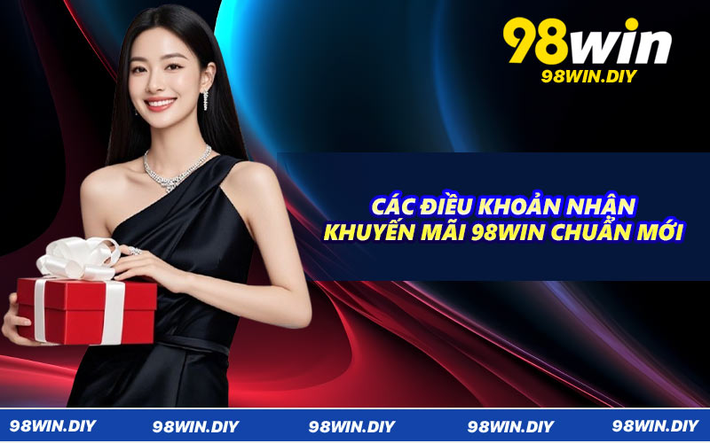 Các điều khoản nhận khuyến mãi 98WIN chuẩn mới