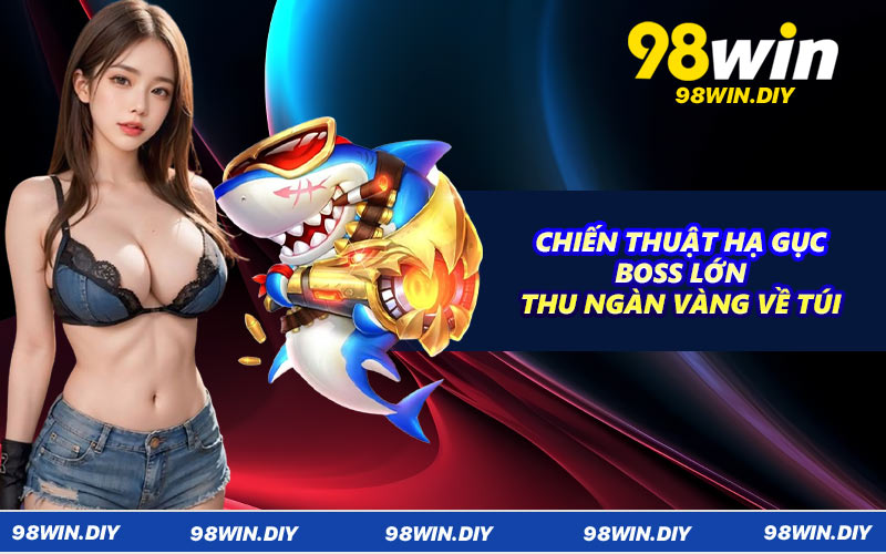 Chiến thuật hạ gục boss lớn thu ngàn vàng về túi
