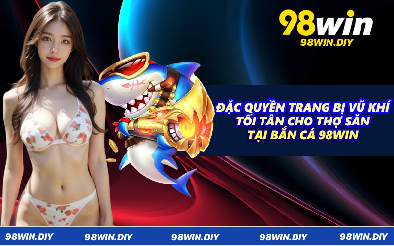 Đặc quyền trang bị vũ khí tối tân cho thợ săn tại bắn cá 98WIN