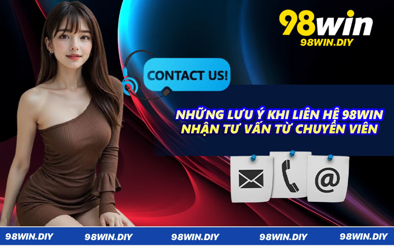 Những lưu ý khi liên hệ 98WIN nhận tư vấn từ chuyên viên