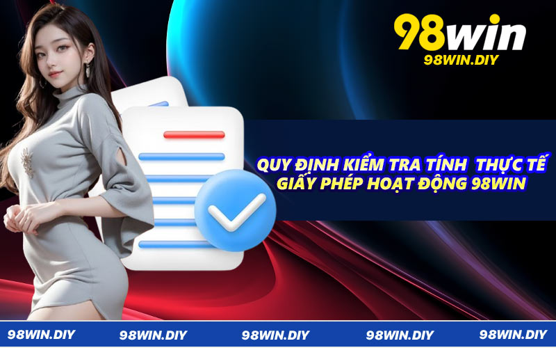 Quy định kiểm tra tính thực tế giấy phép hoạt động 98WIN