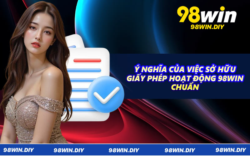 Ý nghĩa của việc sở hữu giấy phép hoạt động 98WIN chuẩn